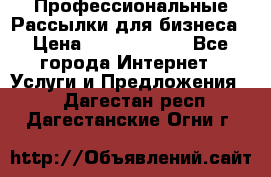 Профессиональные Рассылки для бизнеса › Цена ­ 5000-10000 - Все города Интернет » Услуги и Предложения   . Дагестан респ.,Дагестанские Огни г.